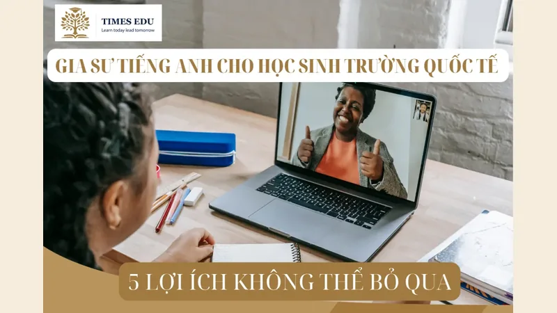 Gia sư tiếng Anh cho học sinh trường quốc tế: 5 lợi ích không thể bỏ qua